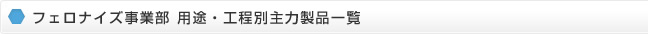フェロナイズ事業部 用途・工程別主力製品一覧