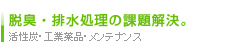 脱臭・排水処理の課題解決。活性炭・工業薬品・メンテナンス