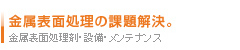 金属表面処理の問題解決。金属表面処理剤・設備・メンテナンス